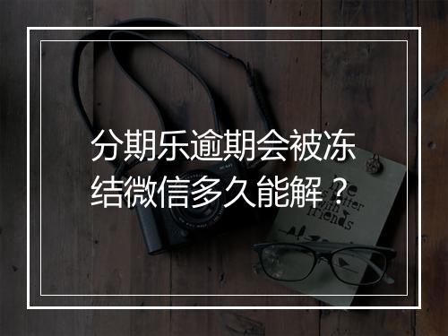 分期乐逾期会被冻结微信多久能解？
