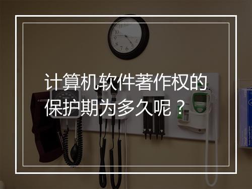 计算机软件著作权的保护期为多久呢？