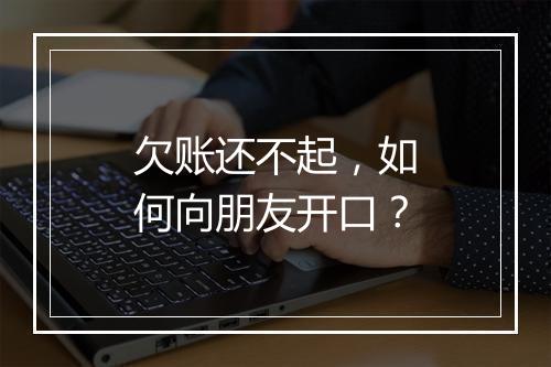 欠账还不起，如何向朋友开口？
