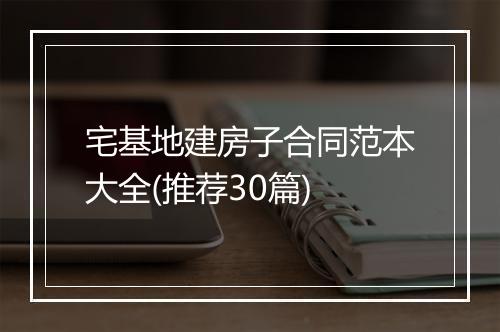宅基地建房子合同范本大全(推荐30篇)