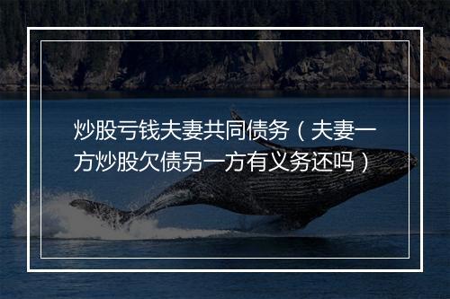 炒股亏钱夫妻共同债务（夫妻一方炒股欠债另一方有义务还吗）
