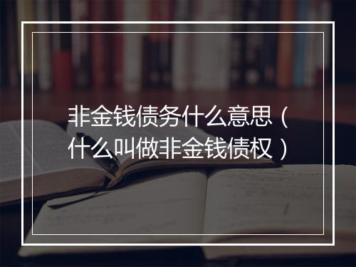 非金钱债务什么意思（什么叫做非金钱债权）