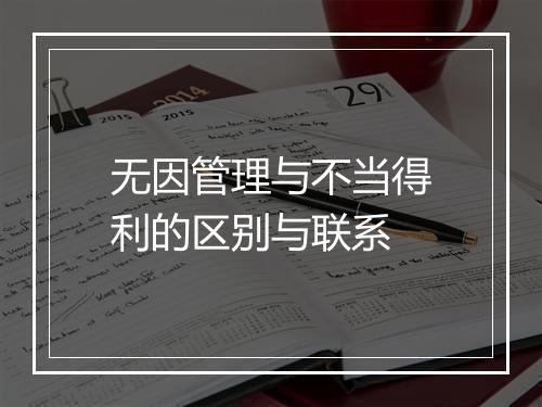 无因管理与不当得利的区别与联系