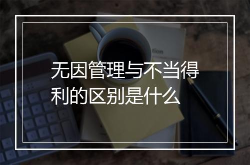 无因管理与不当得利的区别是什么