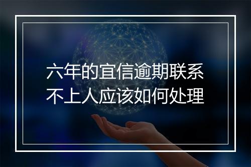 六年的宜信逾期联系不上人应该如何处理