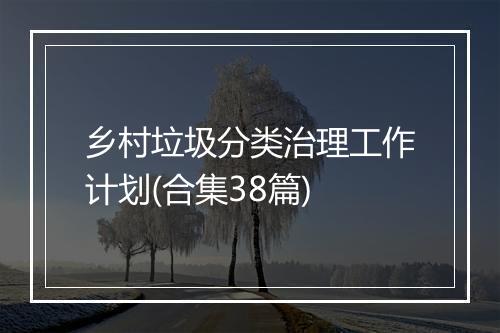 乡村垃圾分类治理工作计划(合集38篇)