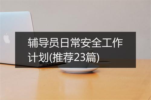 辅导员日常安全工作计划(推荐23篇)