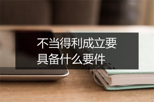 不当得利成立要具备什么要件
