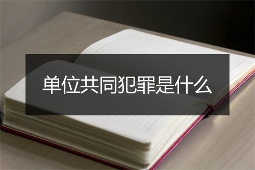 单位共同犯罪是什么