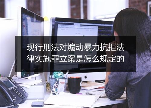 现行刑法对煽动暴力抗拒法律实施罪立案是怎么规定的