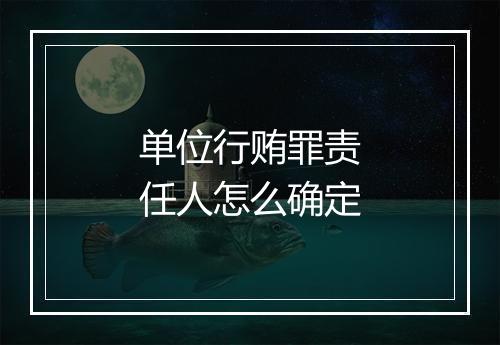 单位行贿罪责任人怎么确定