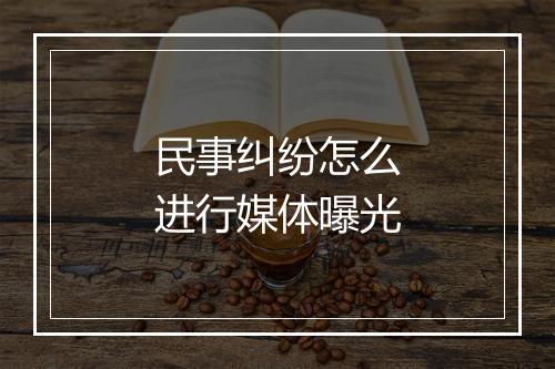 民事纠纷怎么进行媒体曝光