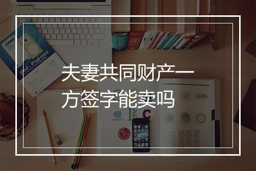 夫妻共同财产一方签字能卖吗
