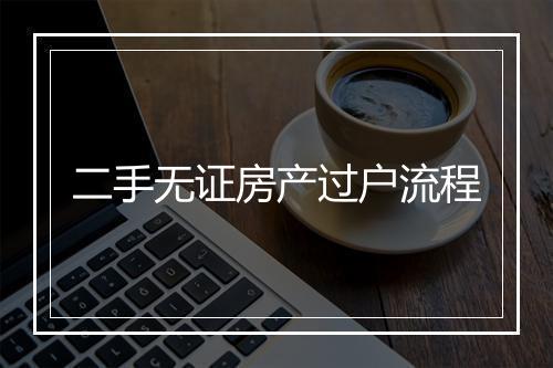 二手无证房产过户流程