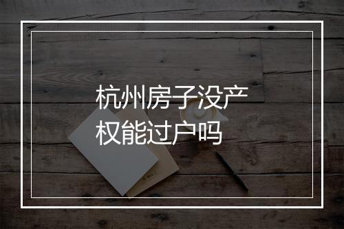 杭州房子没产权能过户吗