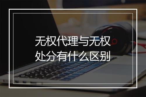 无权代理与无权处分有什么区别
