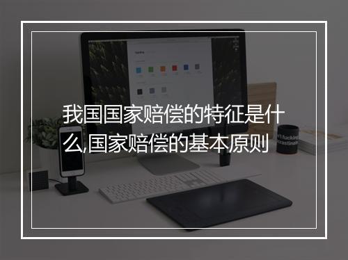 我国国家赔偿的特征是什么,国家赔偿的基本原则