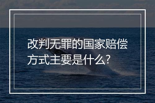 改判无罪的国家赔偿方式主要是什么?