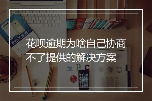 花呗逾期为啥自己协商不了提供的解决方案