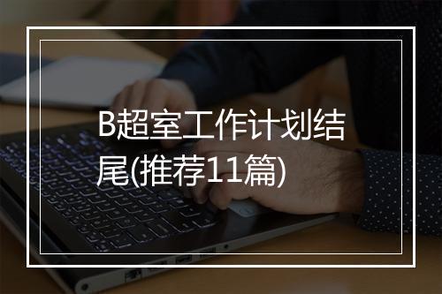 B超室工作计划结尾(推荐11篇)