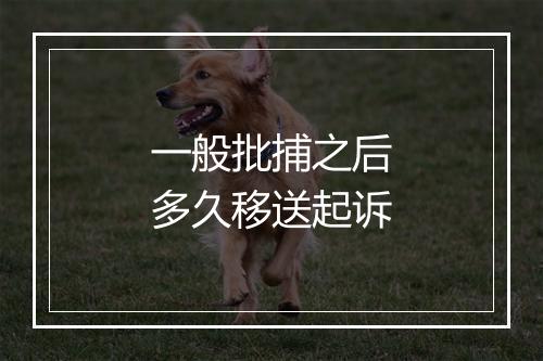 一般批捕之后多久移送起诉