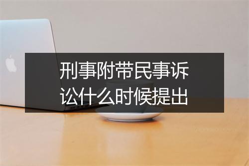 刑事附带民事诉讼什么时候提出