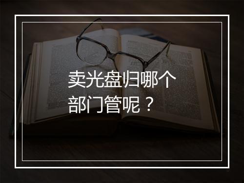 卖光盘归哪个部门管呢？