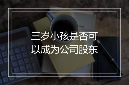 三岁小孩是否可以成为公司股东