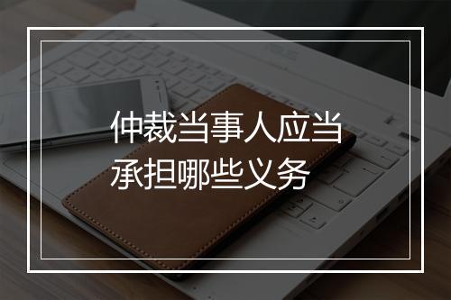 仲裁当事人应当承担哪些义务