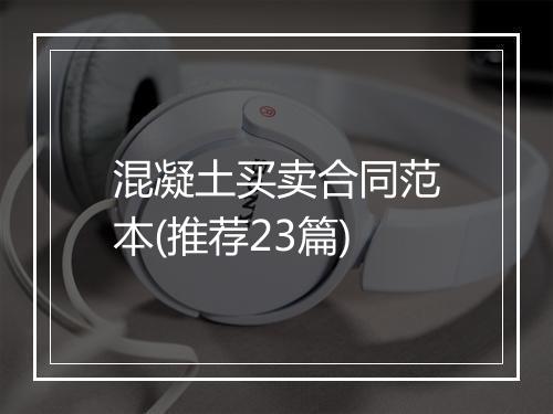 混凝土买卖合同范本(推荐23篇)
