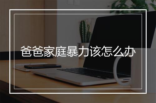 爸爸家庭暴力该怎么办