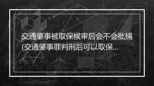 交通肇事被取保候审后会不会批捕(交通肇事罪判刑后可以取保候审吗)