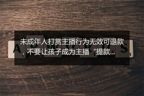 未成年人打赏主播行为无效可退款，不要让孩子成为主播“提款机”
