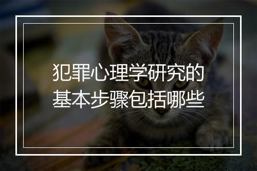 犯罪心理学研究的基本步骤包括哪些