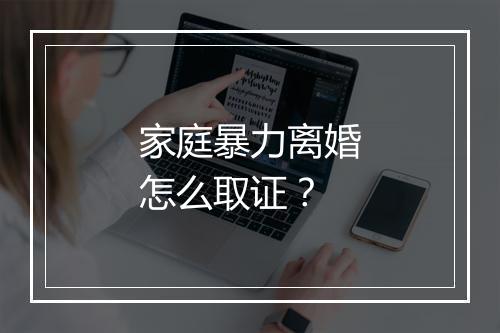 家庭暴力离婚怎么取证？