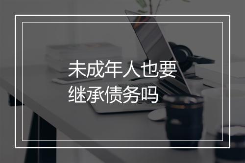 未成年人也要继承债务吗