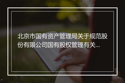 北京市国有资产管理局关于规范股份有限公司国有股权管理有关问题