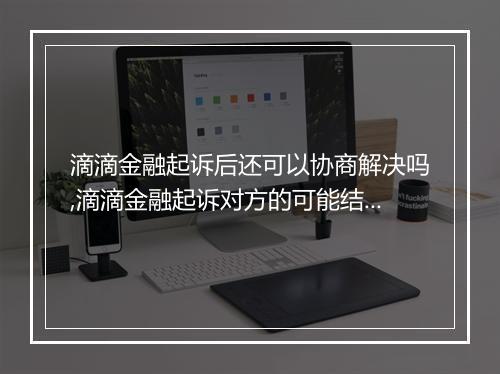 滴滴金融起诉后还可以协商解决吗,滴滴金融起诉对方的可能结果