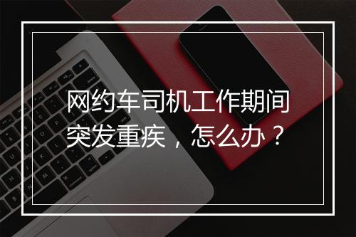 网约车司机工作期间突发重疾，怎么办？