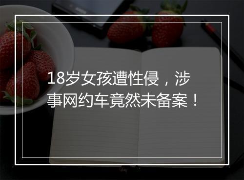 18岁女孩遭性侵，涉事网约车竟然未备案！