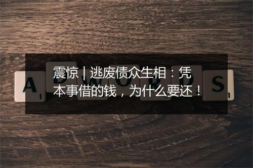 震惊 | 逃废债众生相：凭本事借的钱，为什么要还！