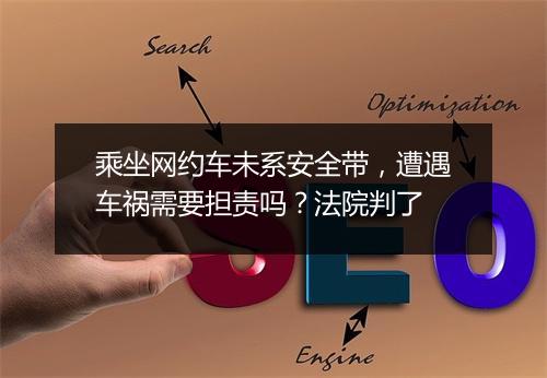 乘坐网约车未系安全带，遭遇车祸需要担责吗？法院判了