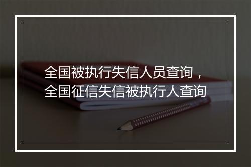 全国被执行失信人员查询，全国征信失信被执行人查询