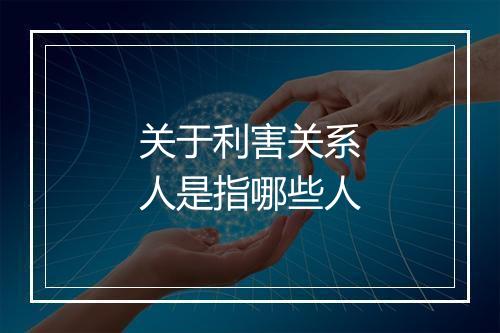 关于利害关系人是指哪些人