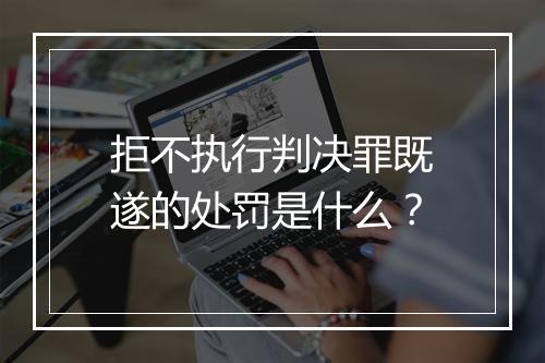 拒不执行判决罪既遂的处罚是什么？