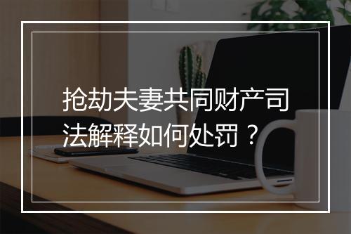 抢劫夫妻共同财产司法解释如何处罚？
