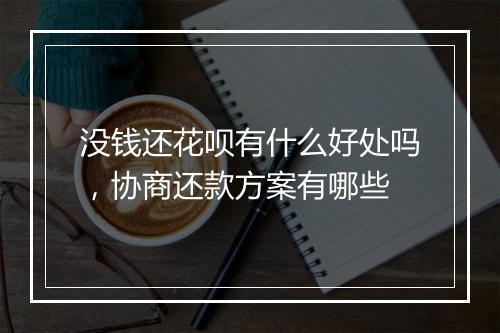 没钱还花呗有什么好处吗，协商还款方案有哪些