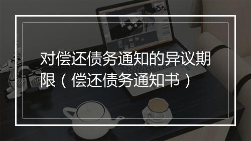 对偿还债务通知的异议期限（偿还债务通知书）