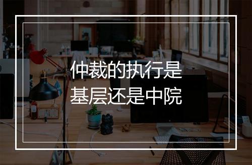 仲裁的执行是基层还是中院