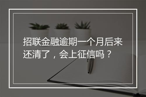 招联金融逾期一个月后来还清了，会上征信吗？